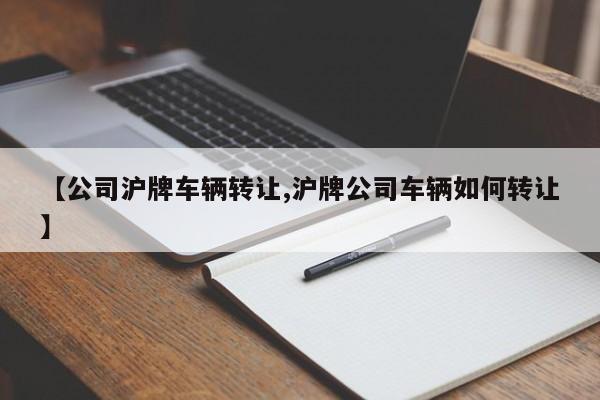 【公司沪牌车辆转让,沪牌公司车辆如何转让】