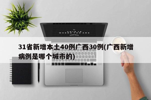 31省新增本土40例广西30例(广西新增病例是哪个城市的)