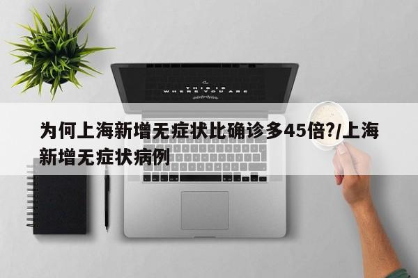 为何上海新增无症状比确诊多45倍?/上海新增无症状病例