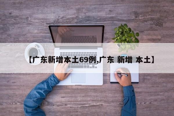 【广东新增本土69例,广东 新增 本土】