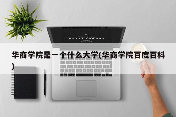 华商学院是一个什么大学(华商学院百度百科)