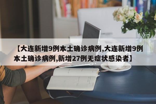 【大连新增9例本土确诊病例,大连新增9例本土确诊病例,新增27例无症状感染者】