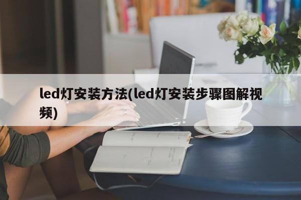 led灯安装方法(led灯安装步骤图解视频)