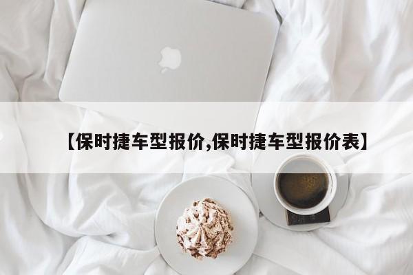 【保时捷车型报价,保时捷车型报价表】