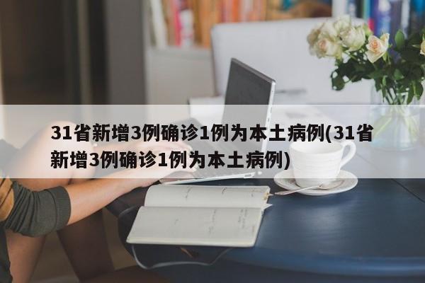 31省新增3例确诊1例为本土病例(31省新增3例确诊1例为本土病例)