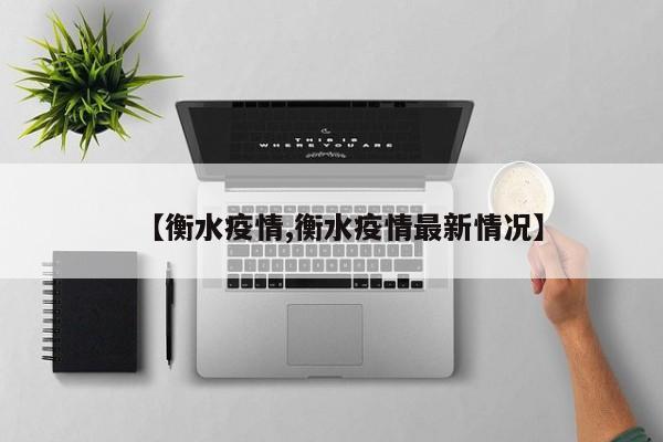 【衡水疫情,衡水疫情最新情况】