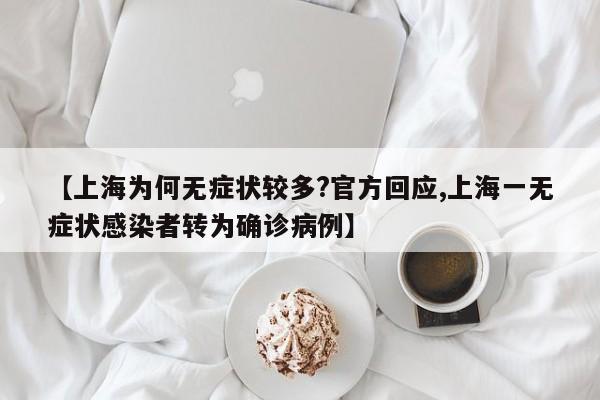【上海为何无症状较多?官方回应,上海一无症状感染者转为确诊病例】