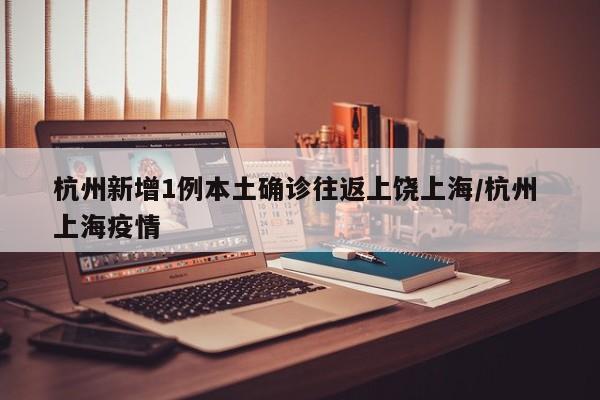杭州新增1例本土确诊往返上饶上海/杭州 上海疫情
