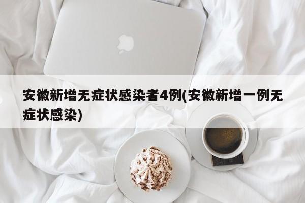 安徽新增无症状感染者4例(安徽新增一例无症状感染)