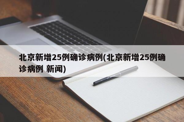 北京新增25例确诊病例(北京新增25例确诊病例 新闻)