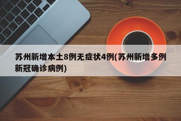 苏州新增本土8例无症状4例(苏州新增多例新冠确诊病例)