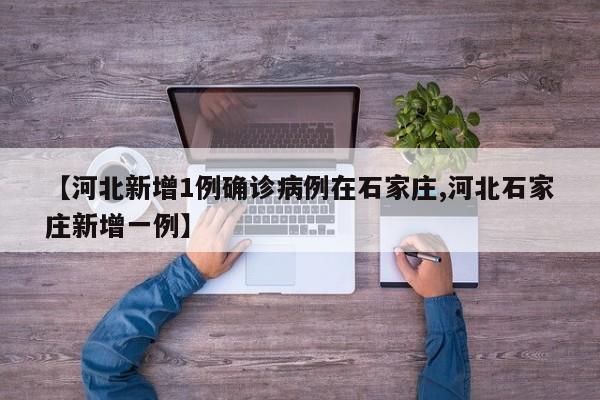 【河北新增1例确诊病例在石家庄,河北石家庄新增一例】