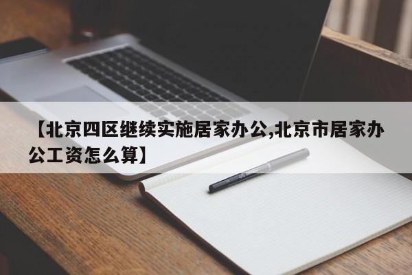 【北京四区继续实施居家办公,北京市居家办公工资怎么算】