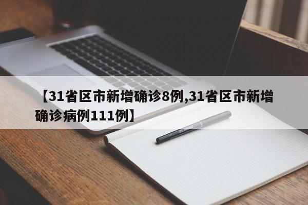 【31省区市新增确诊8例,31省区市新增确诊病例111例】