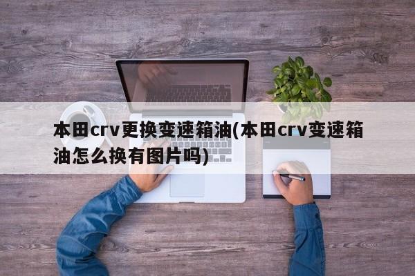 本田crv更换变速箱油(本田crv变速箱油怎么换有图片吗)