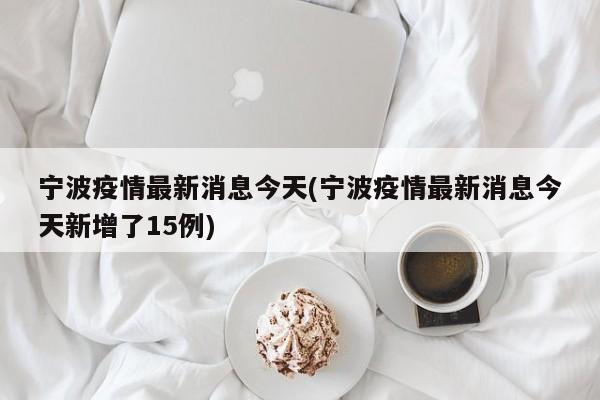 宁波疫情最新消息今天(宁波疫情最新消息今天新增了15例)
