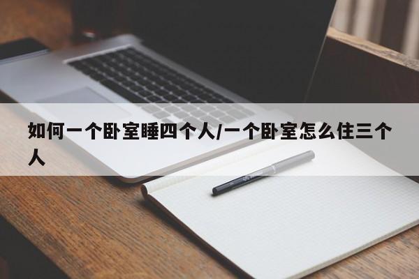 如何一个卧室睡四个人/一个卧室怎么住三个人