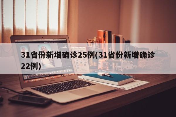 31省份新增确诊25例(31省份新增确诊22例)