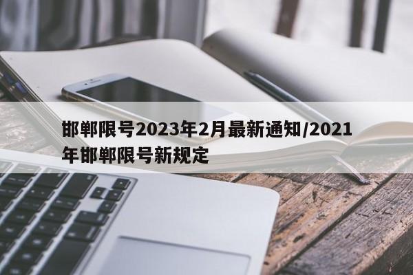 邯郸限号2023年2月最新通知/2021年邯郸限号新规定
