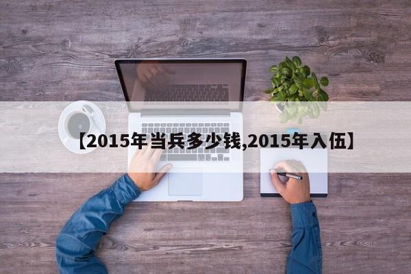 【2015年当兵多少钱,2015年入伍】
