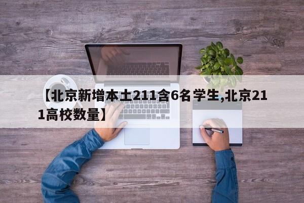 【北京新增本土211含6名学生,北京211高校数量】