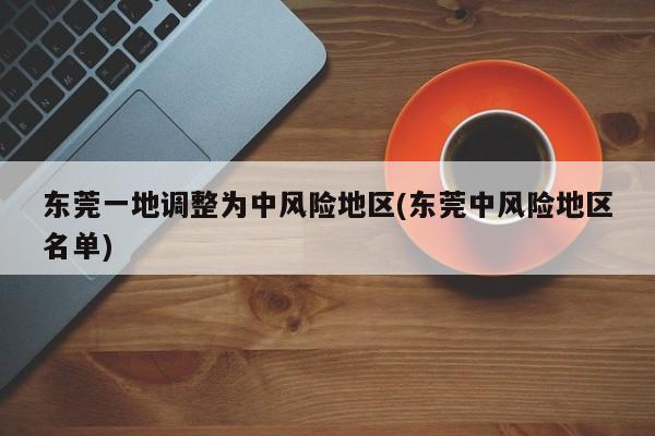 东莞一地调整为中风险地区(东莞中风险地区名单)