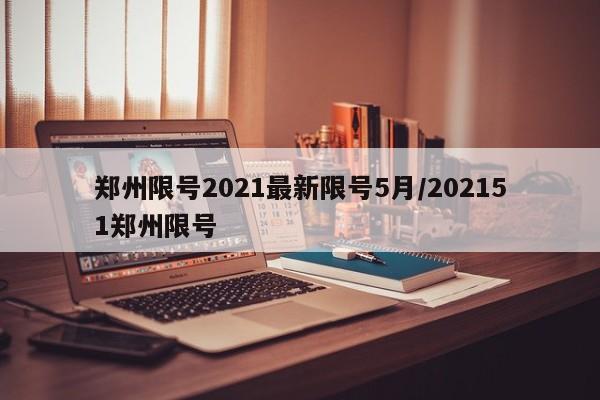 郑州限号2021最新限号5月/202151郑州限号