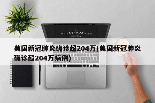美国新冠肺炎确诊超204万(美国新冠肺炎确诊超204万病例)