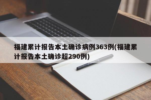 福建累计报告本土确诊病例363例(福建累计报告本土确诊超290例)