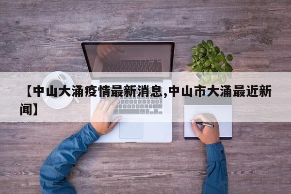 【中山大涌疫情最新消息,中山市大涌最近新闻】