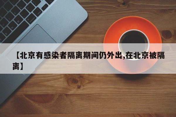 【北京有感染者隔离期间仍外出,在北京被隔离】