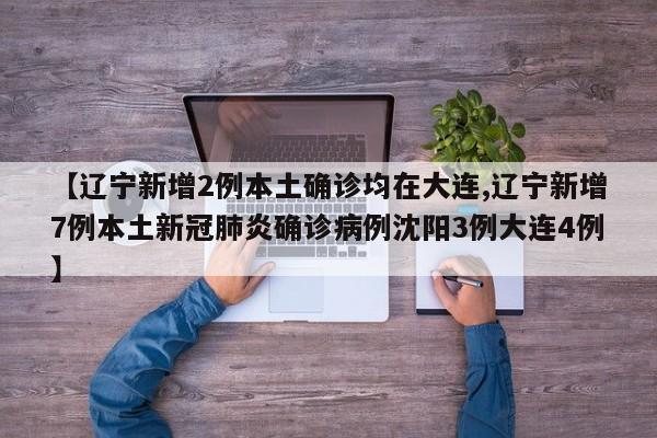 【辽宁新增2例本土确诊均在大连,辽宁新增7例本土新冠肺炎确诊病例沈阳3例大连4例】