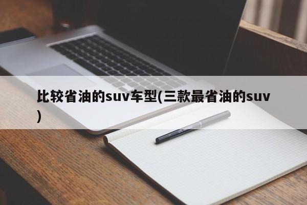 比较省油的suv车型(三款最省油的suv)