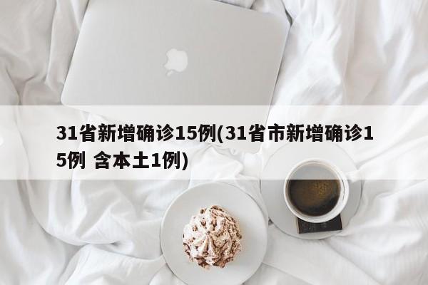 31省新增确诊15例(31省市新增确诊15例 含本土1例)