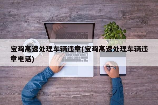 宝鸡高速处理车辆违章(宝鸡高速处理车辆违章电话)