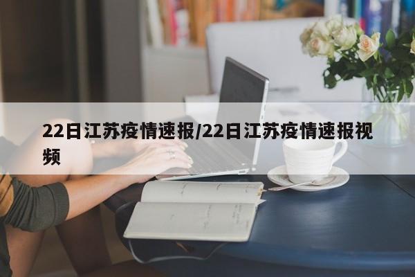 22日江苏疫情速报/22日江苏疫情速报视频