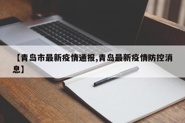 【青岛市最新疫情通报,青岛最新疫情防控消息】
