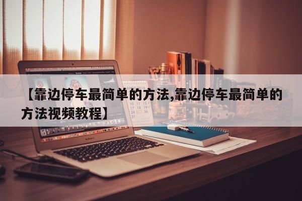 【靠边停车最简单的方法,靠边停车最简单的方法视频教程】