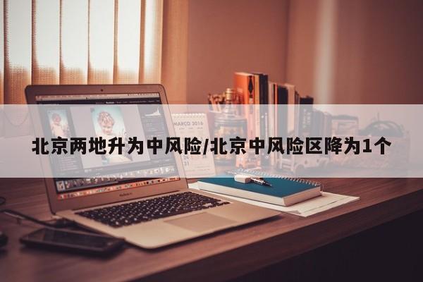北京两地升为中风险/北京中风险区降为1个