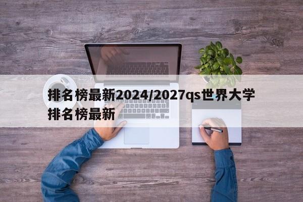 排名榜最新2024/2027qs世界大学排名榜最新