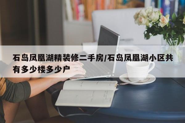 石岛凤凰湖精装修二手房/石岛凤凰湖小区共有多少楼多少户