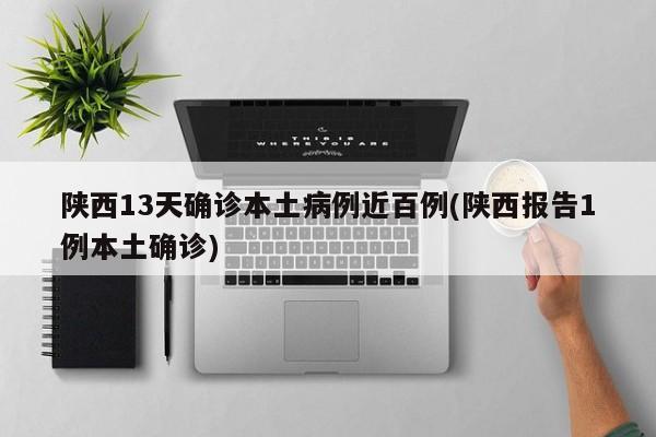 陕西13天确诊本土病例近百例(陕西报告1例本土确诊)