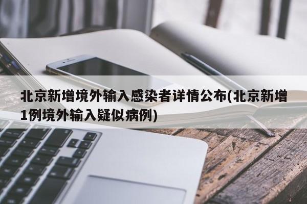 北京新增境外输入感染者详情公布(北京新增1例境外输入疑似病例)