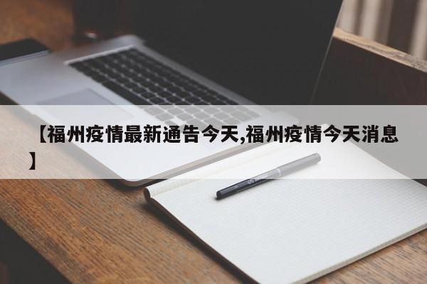 【福州疫情最新通告今天,福州疫情今天消息】