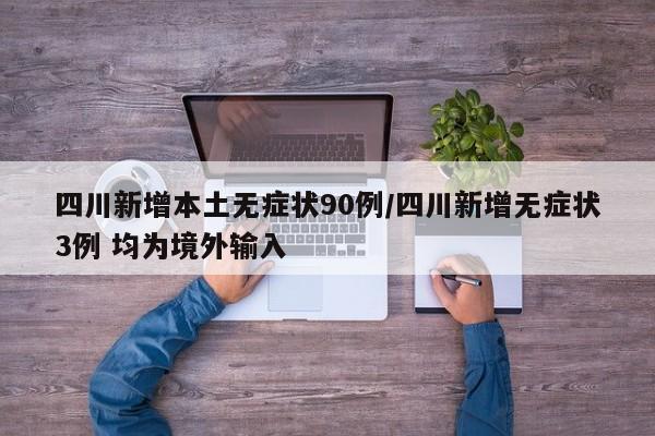 四川新增本土无症状90例/四川新增无症状3例 均为境外输入