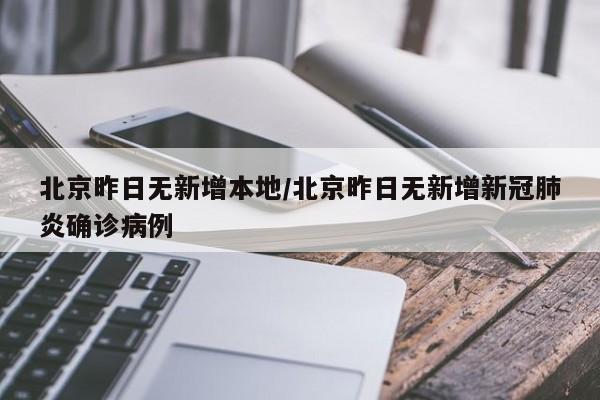 北京昨日无新增本地/北京昨日无新增新冠肺炎确诊病例