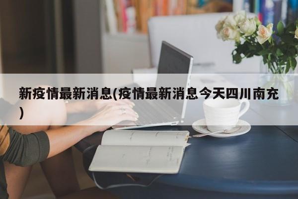 新疫情最新消息(疫情最新消息今天四川南充)