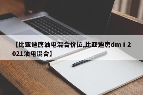 【比亚迪唐油电混合价位,比亚迪唐dmⅰ2021油电混合】