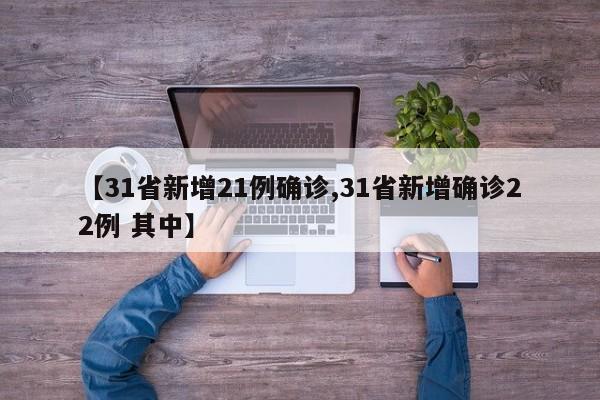【31省新增21例确诊,31省新增确诊22例 其中】
