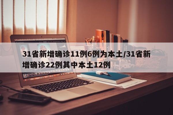 31省新增确诊11例6例为本土/31省新增确诊22例其中本土12例
